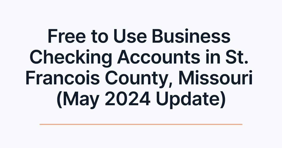 Free to Use Business Checking Accounts in St. Francois County, Missouri (May 2024 Update)